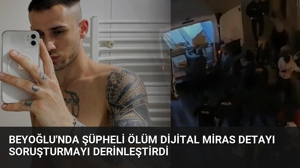 Beyoğlu’nda Şüpheli Ölüm Dijital Miras Detayı Soruşturmayı Derinleştirdi