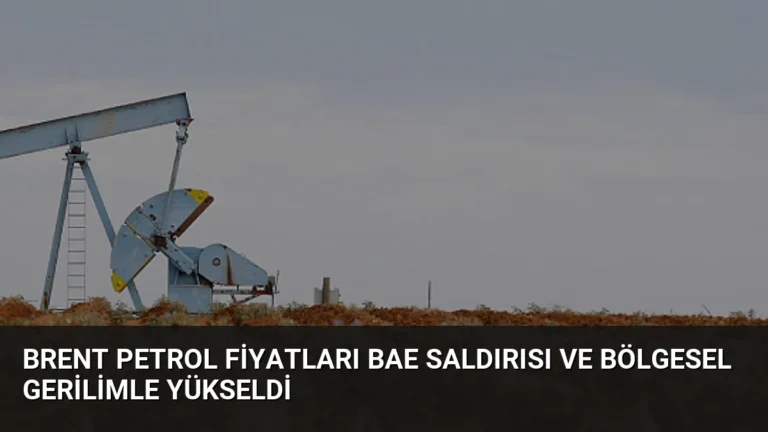 Brent Petrol Fiyatları BAE Saldırısı ve Bölgesel Gerilimle Yükseldi
