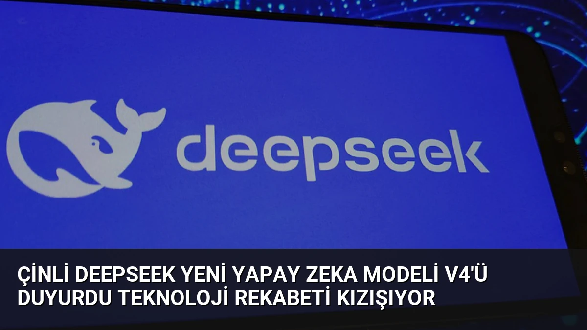 Çinli DeepSeek Yeni Yapay Zeka Modeli V4’ü Duyurdu Teknoloji Rekabeti Kızışıyor
