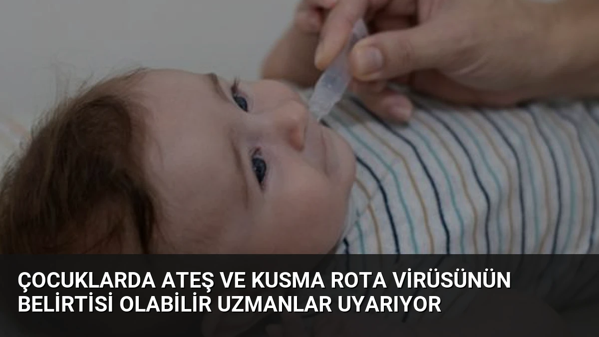Çocuklarda Ateş ve Kusma Rota Virüsünün Belirtisi Olabilir Uzmanlar Uyarıyor