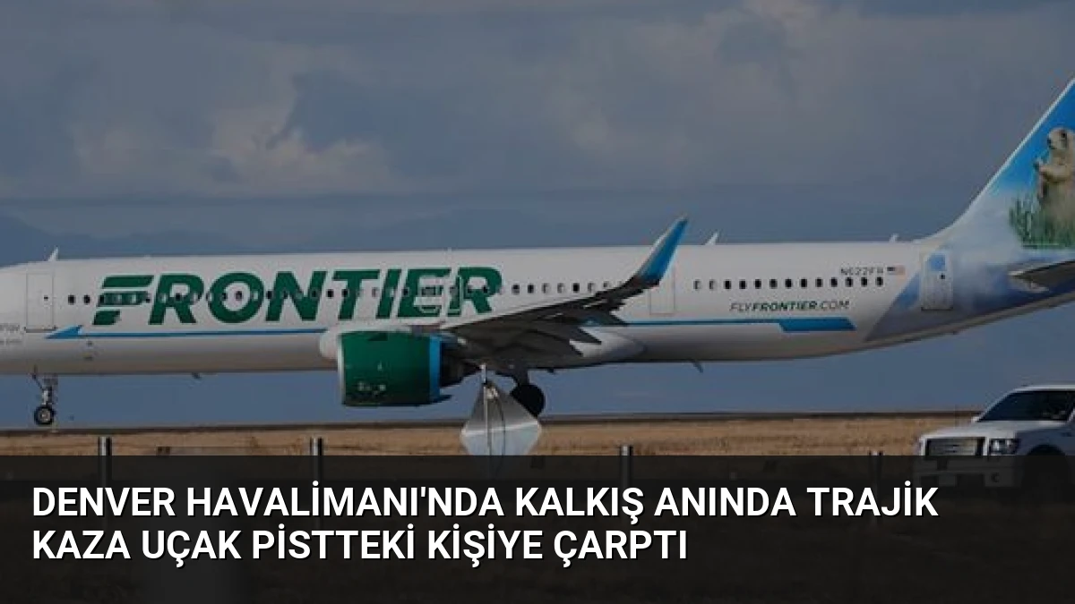 Denver Havalimanı’nda Kalkış Anında Trajik Kaza Uçak Pistteki Kişiye Çarptı