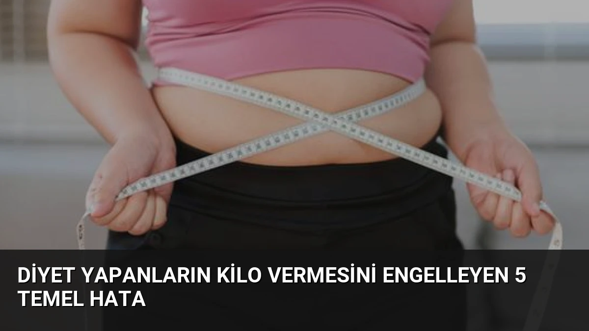 Diyet Yapanların Kilo Vermesini Engelleyen 5 Temel Hata