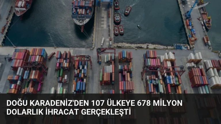 Doğu Karadeniz’den 107 Ülkeye 678 Milyon Dolarlık İhracat Gerçekleşti