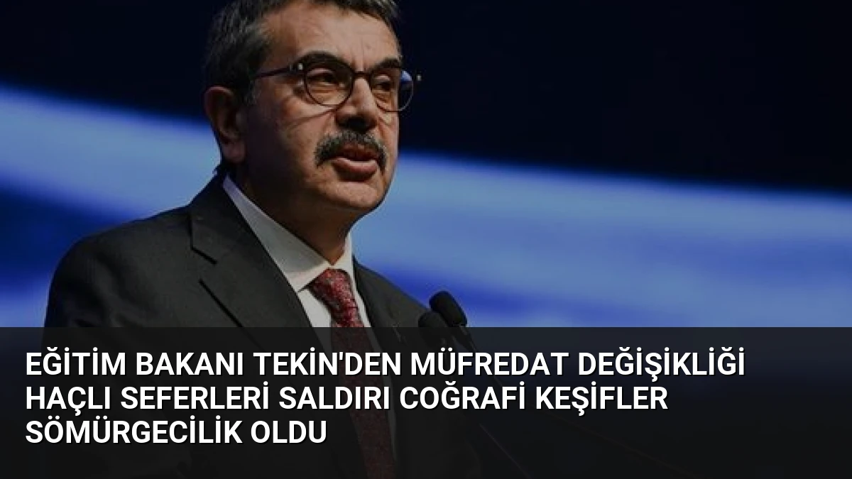 Eğitim Bakanı Tekin’den Müfredat Değişikliği Haçlı Seferleri Saldırı Coğrafi Keşifler Sömürgecilik Oldu