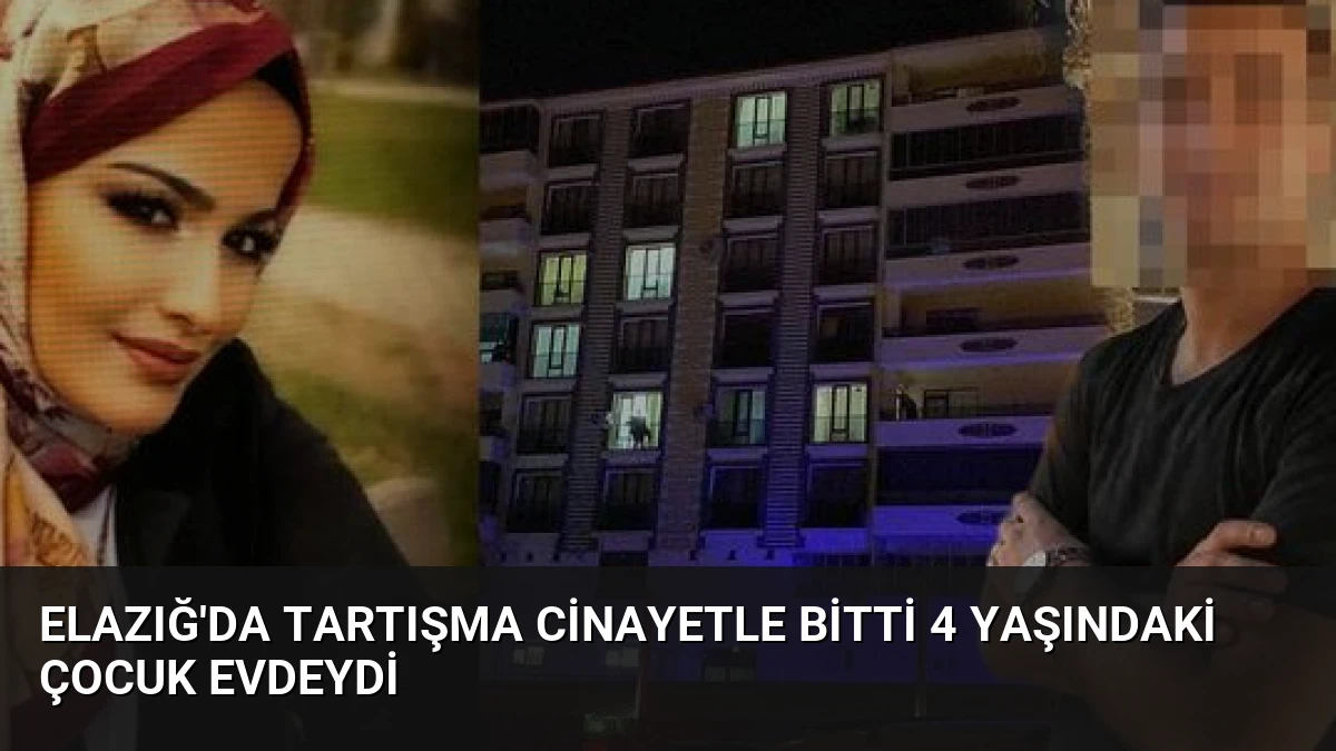 Elazığ’da Tartışma Cinayetle Bitti 4 Yaşındaki Çocuk Evdeydi