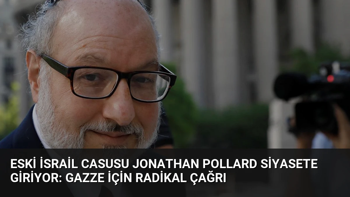 Eski İsrail Casusu Jonathan Pollard Siyasete Giriyor: Gazze İçin Radikal Çağrı