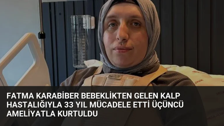 Fatma Karabiber Bebeklikten Gelen Kalp Hastalığıyla 33 Yıl Mücadele Etti Üçüncü Ameliyatla Kurtuldu