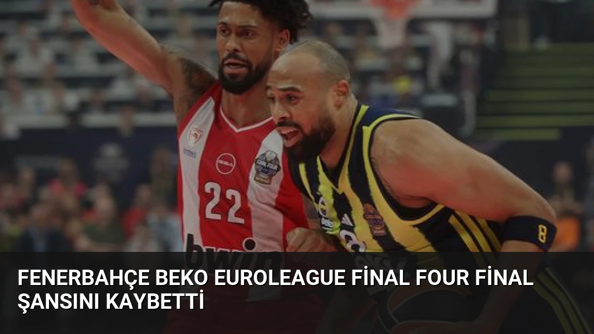 Fenerbahçe Beko EuroLeague Final Four Final Şansını Kaybetti