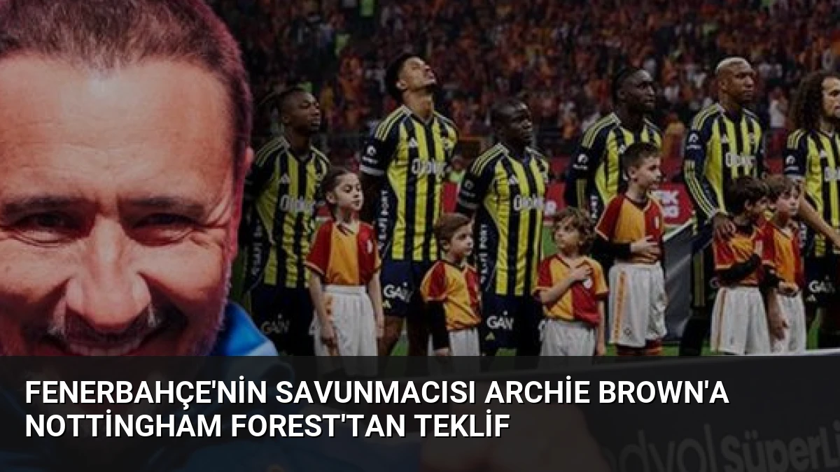 Fenerbahçe’nin Savunmacısı Archie Brown’a Nottingham Forest’tan Teklif
