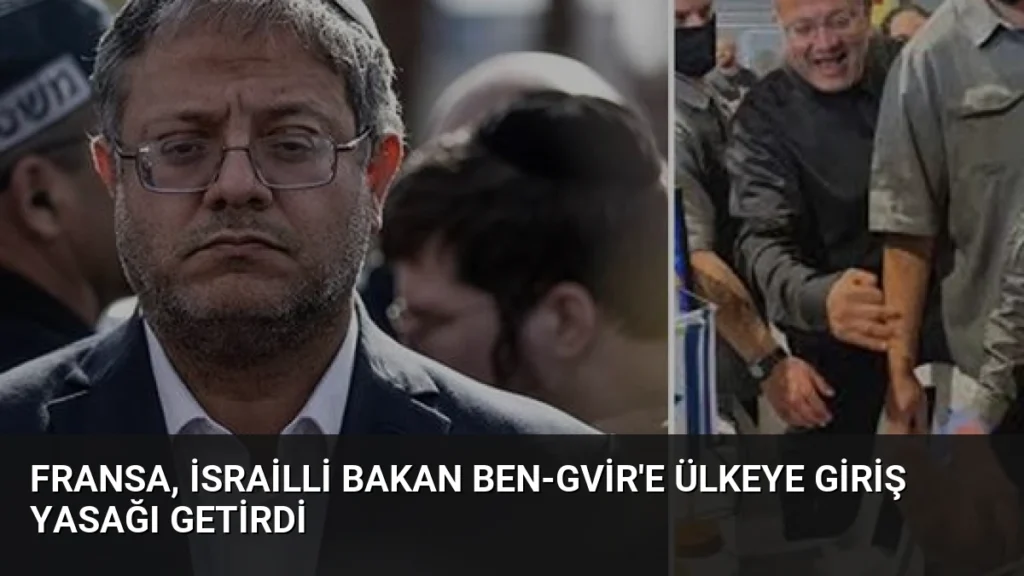 Fransa, İsrailli Bakan Ben-Gvir'e Ülkeye Giriş Yasağı Getirdi