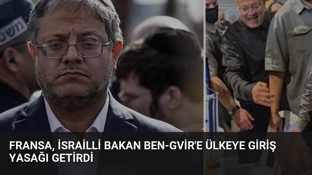 Fransa, İsrailli Bakan Ben-Gvir’e Ülkeye Giriş Yasağı Getirdi