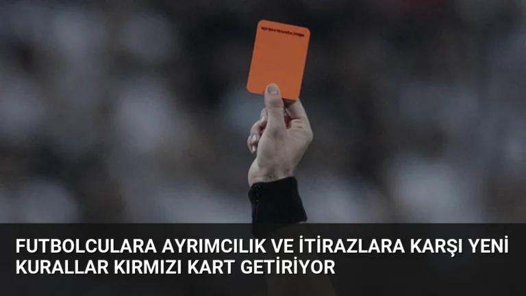Futbolculara Ayrımcılık ve İtirazlara Karşı Yeni Kurallar Kırmızı Kart Getiriyor