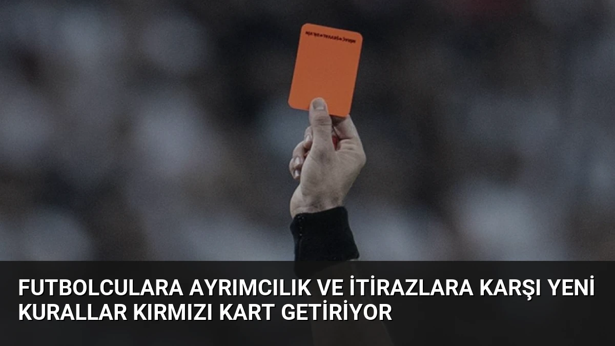 Futbolculara Ayrımcılık ve İtirazlara Karşı Yeni Kurallar Kırmızı Kart Getiriyor