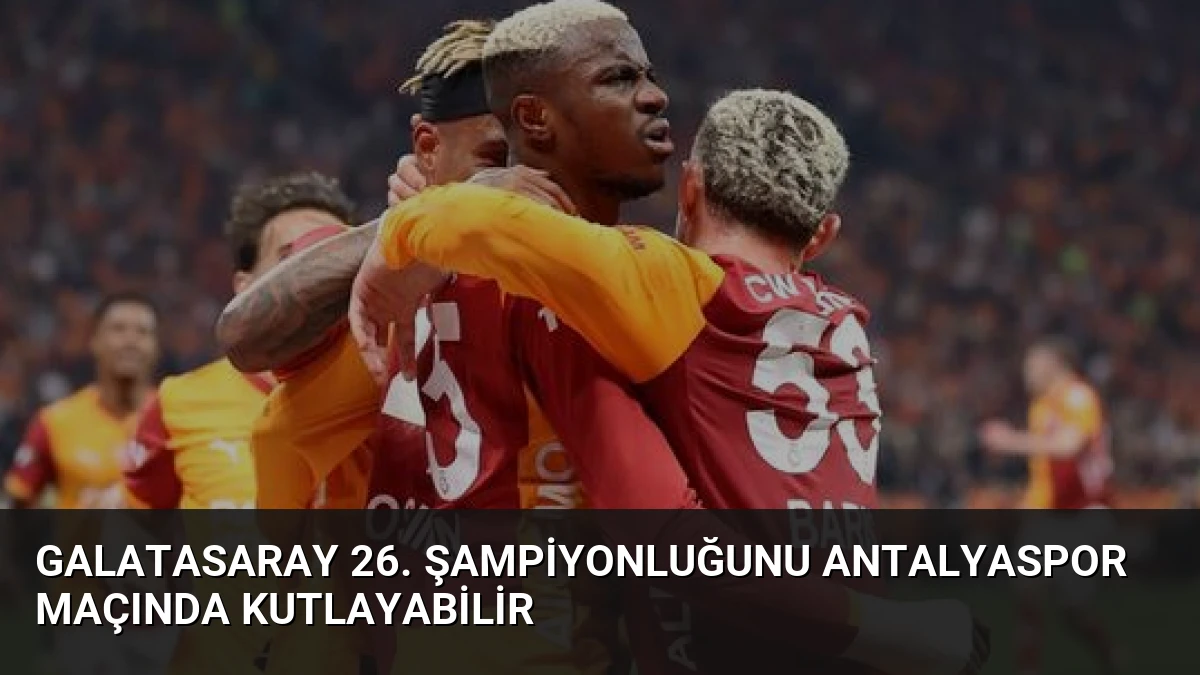 Galatasaray 26. Şampiyonluğunu Antalyaspor Maçında Kutlayabilir