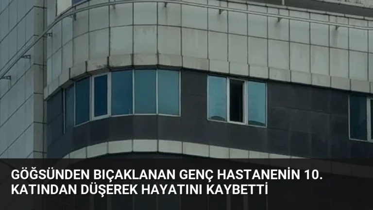 Göğsünden Bıçaklanan Genç Hastanenin 10. Katından Düşerek Hayatını Kaybetti