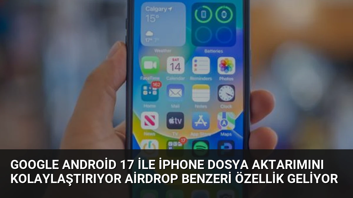 Google Android 17 ile iPhone Dosya Aktarımını Kolaylaştırıyor AirDrop Benzeri Özellik Geliyor