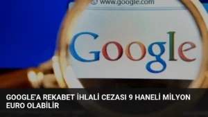 Google’a Rekabet İhlali Cezası 9 Haneli Milyon Euro Olabilir