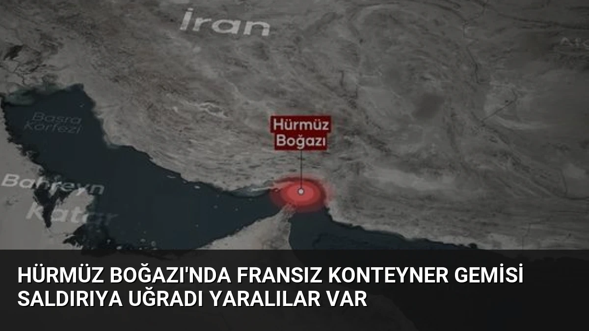 Hürmüz Boğazı’nda Fransız Konteyner Gemisi Saldırıya Uğradı Yaralılar Var