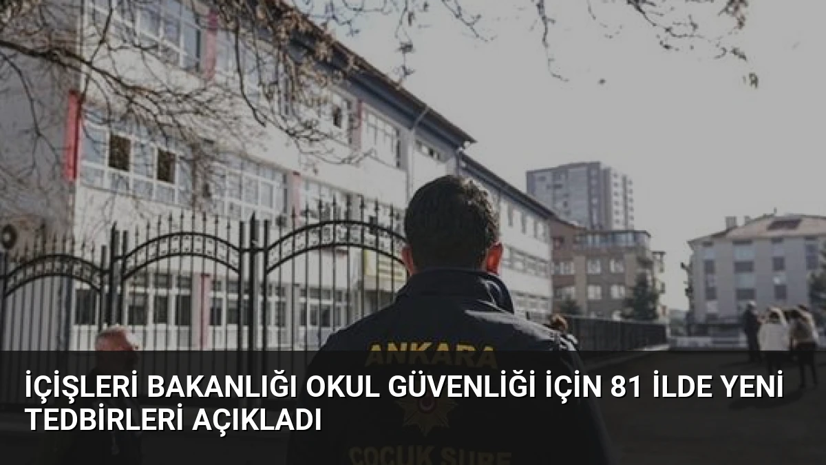 İçişleri Bakanlığı Okul Güvenliği İçin 81 İlde Yeni Tedbirleri Açıkladı