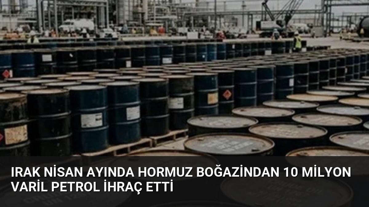Irak Nisan Ayında Hormuz Boğazindan 10 Milyon Varil Petrol İhraç Etti