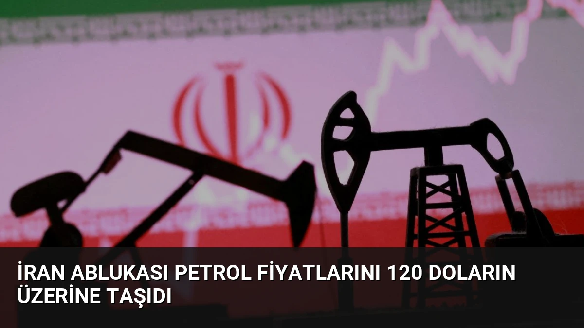 İran Ablukası Petrol Fiyatlarını 120 Doların Üzerine Taşıdı
