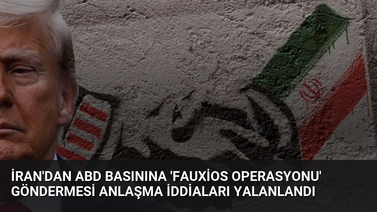 İran’dan ABD Basınına ‘Fauxios Operasyonu’ Göndermesi Anlaşma İddiaları Yalanlandı
