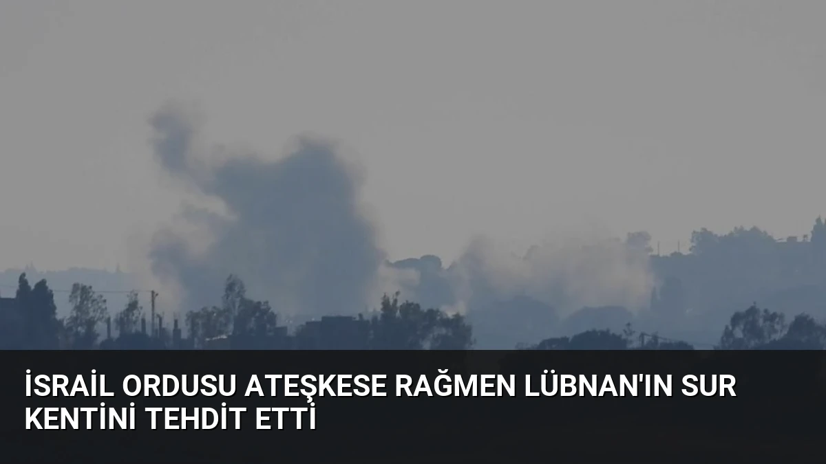 İsrail Ordusu Ateşkese Rağmen Lübnan’ın Sur Kentini Tehdit Etti