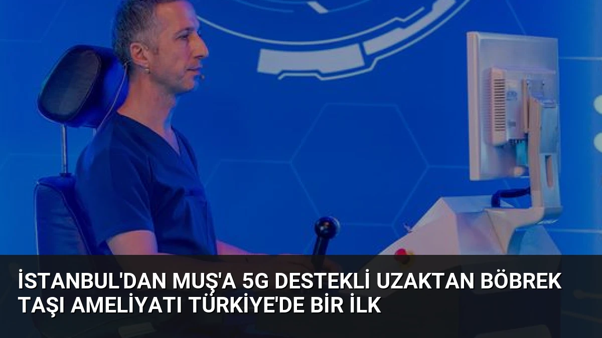 İstanbul’dan Muş’a 5G Destekli Uzaktan Böbrek Taşı Ameliyatı Türkiye’de Bir İlk