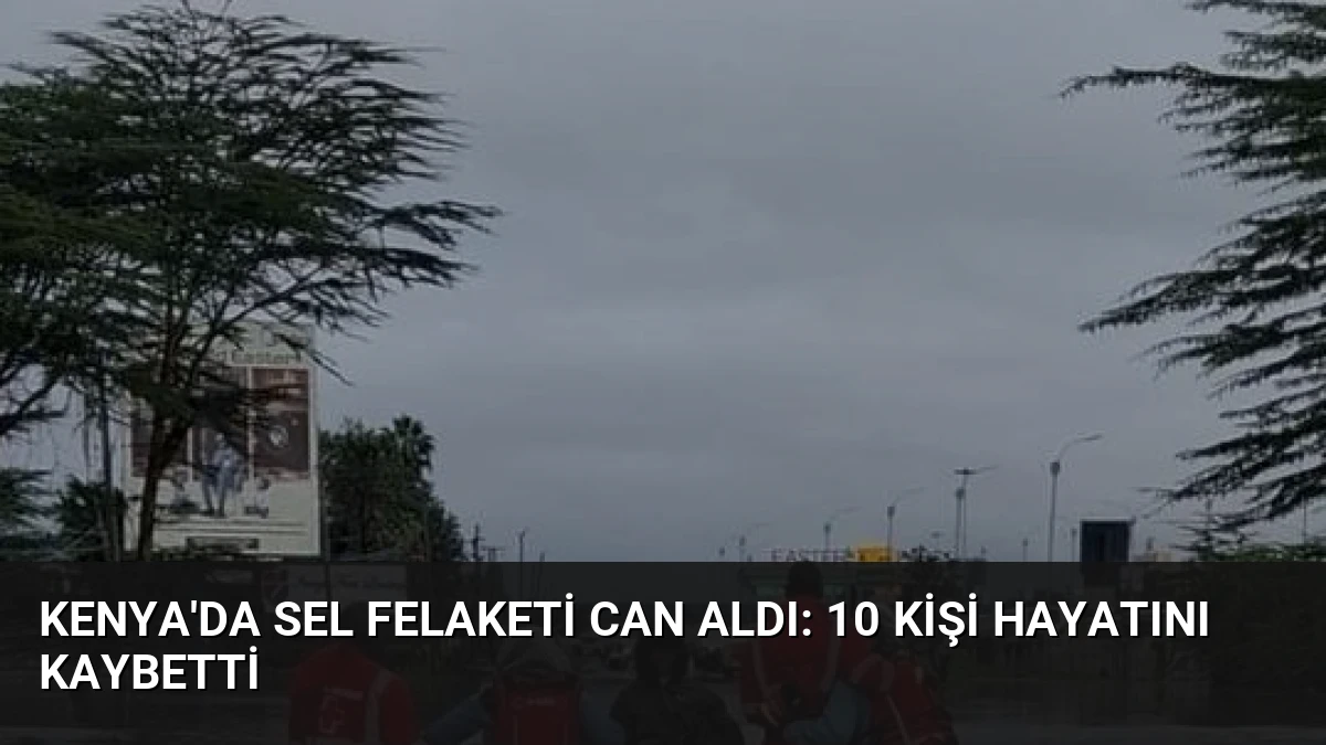 Kenya’da Sel Felaketi Can Aldı: 10 Kişi Hayatını Kaybetti