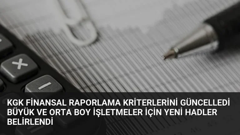 KGK Finansal Raporlama Kriterlerini Güncelledi Büyük ve Orta Boy İşletmeler İçin Yeni Hadler Belirlendi