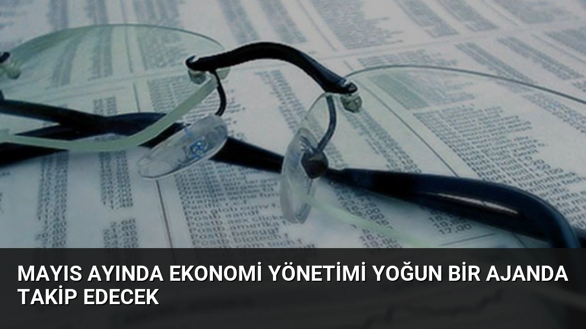 Mayıs Ayında Ekonomi Yönetimi Yoğun Bir Ajanda Takip Edecek
