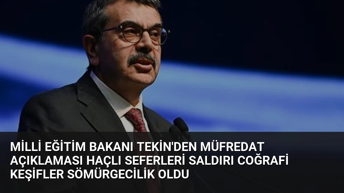 Milli Eğitim Bakanı Tekin’den Müfredat Açıklaması Haçlı Seferleri Saldırı Coğrafi Keşifler Sömürgecilik Oldu