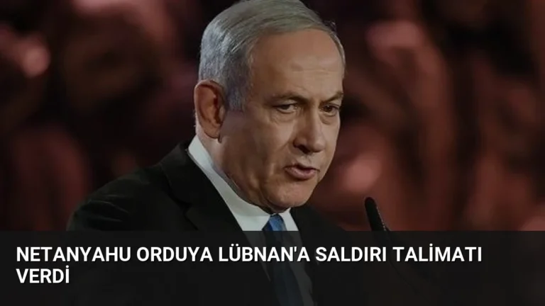 Netanyahu Orduya Lübnan’a Saldırı Talimatı Verdi