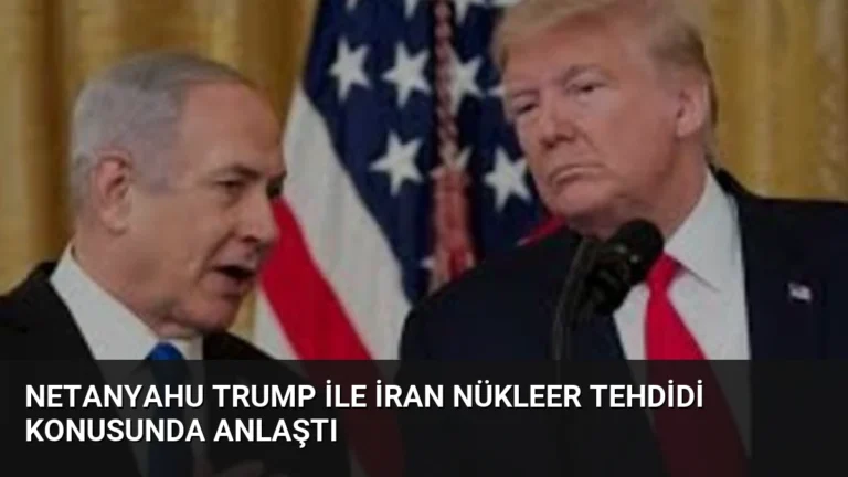 Netanyahu Trump ile İran Nükleer Tehdidi Konusunda Anlaştı