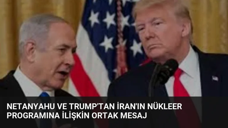 Netanyahu ve Trump’tan İran’ın Nükleer Programına İlişkin Ortak Mesaj