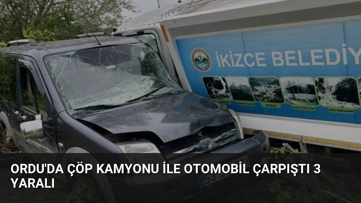 Ordu’da Çöp Kamyonu ile Otomobil Çarpıştı 3 Yaralı