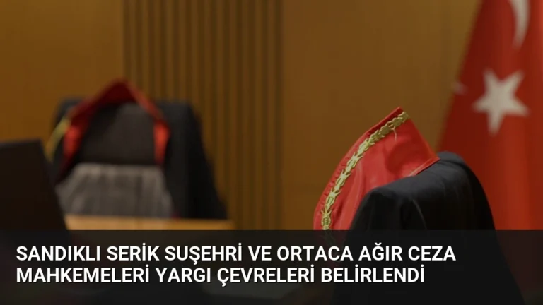 Sandıklı Serik Suşehri ve Ortaca Ağır Ceza Mahkemeleri Yargı Çevreleri Belirlendi