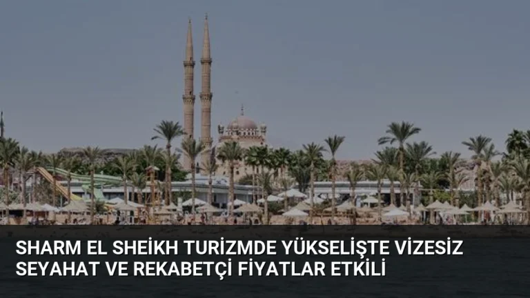 Sharm El Sheikh Turizmde Yükselişte Vizesiz Seyahat ve Rekabetçi Fiyatlar Etkili