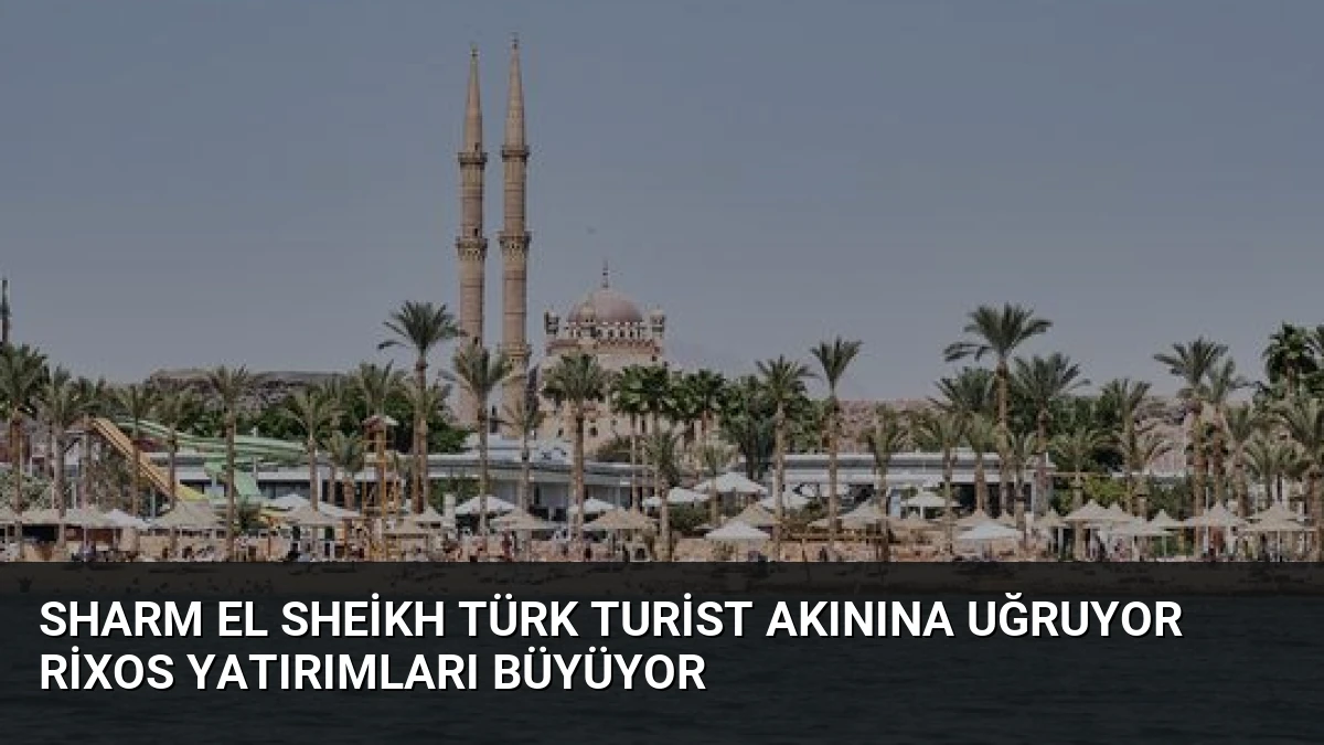 Sharm El Sheikh Türk Turist Akınına Uğruyor Rixos Yatırımları Büyüyor