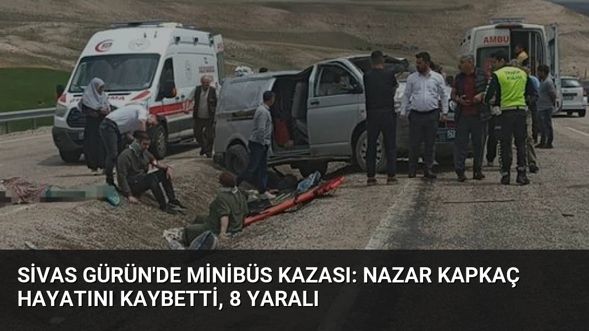 Sivas Gürün’de Minibüs Kazası: Nazar Kapkaç Hayatını Kaybetti, 8 Yaralı