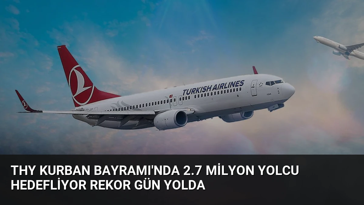 THY Kurban Bayramı’nda 2.7 Milyon Yolcu Hedefliyor Rekor Gün Yolda