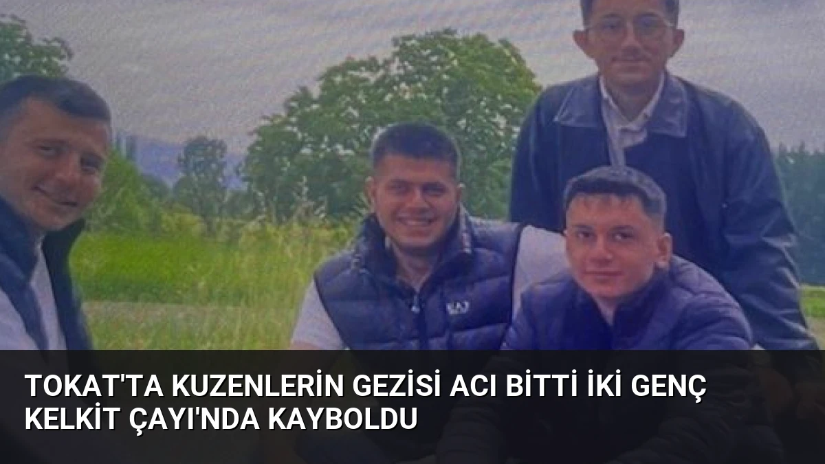 Tokat’ta Kuzenlerin Gezisi Acı Bitti İki Genç Kelkit Çayı’nda Kayboldu