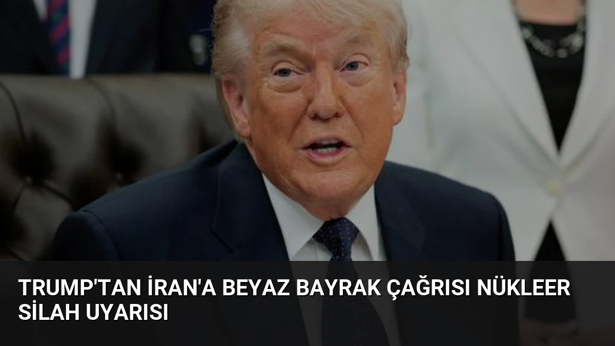 Trump’tan İran’a Beyaz Bayrak Çağrısı Nükleer Silah Uyarısı