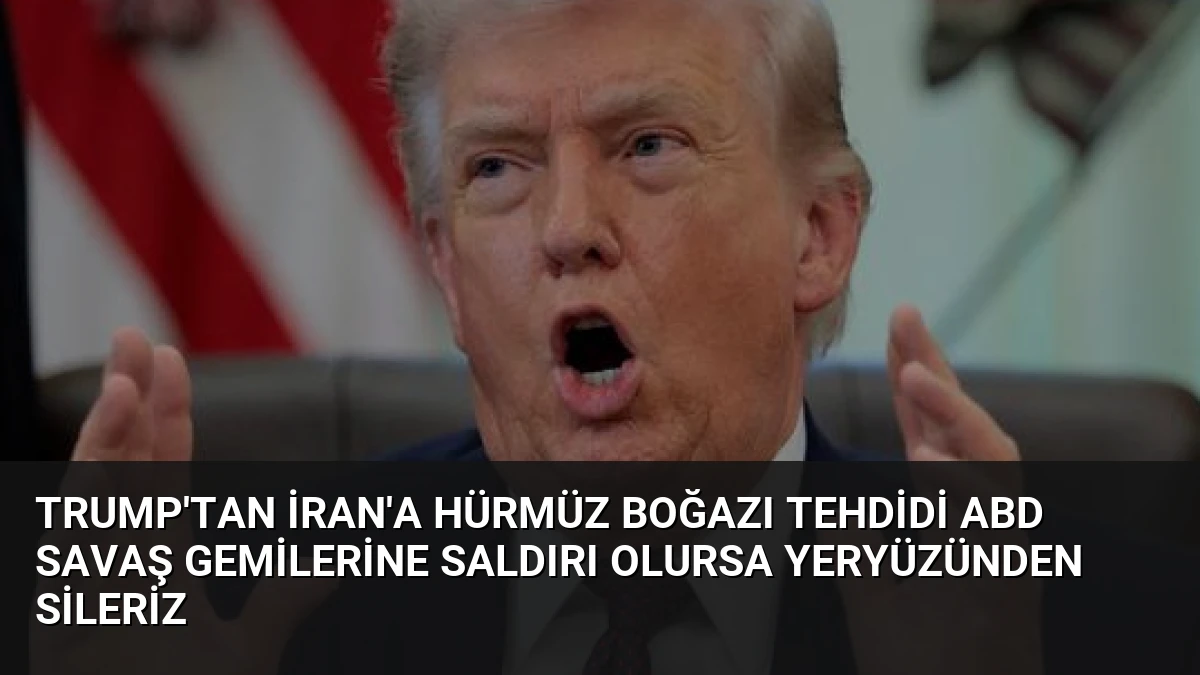 Trump’tan İran’a Hürmüz Boğazı Tehdidi ABD Savaş Gemilerine Saldırı Olursa Yeryüzünden Sileriz