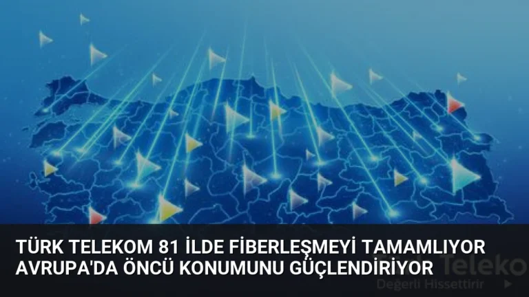 Türk Telekom 81 İlde Fiberleşmeyi Tamamlıyor Avrupa’da Öncü Konumunu Güçlendiriyor