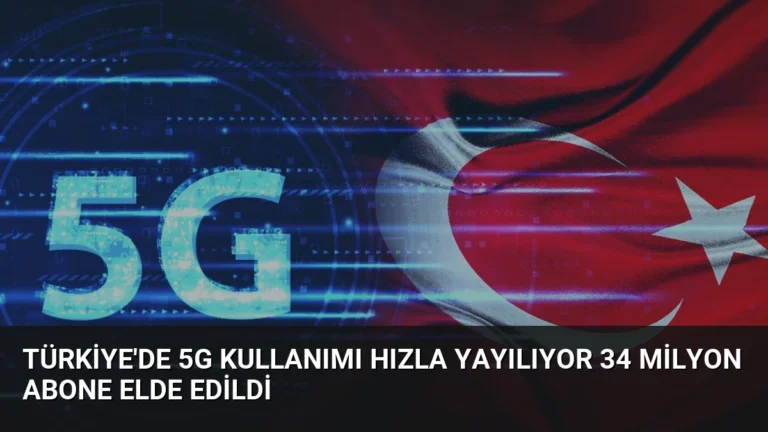 Türkiye’de 5G Kullanımı Hızla Yayılıyor 34 Milyon Abone Elde Edildi