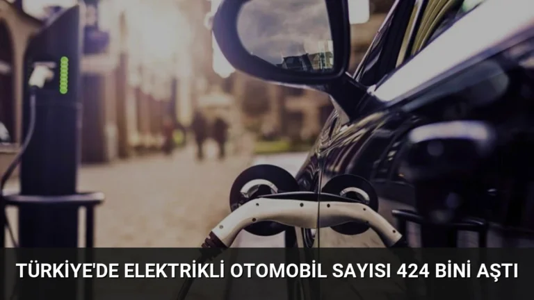 Türkiye’de Elektrikli Otomobil Sayısı 424 Bini Aştı