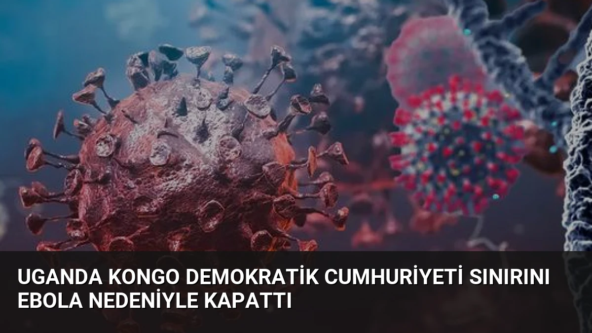 Uganda Kongo Demokratik Cumhuriyeti Sınırını Ebola Nedeniyle Kapattı
