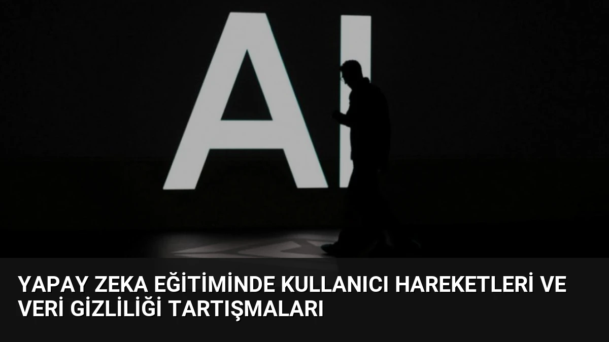 Yapay Zeka Eğitiminde Kullanıcı Hareketleri ve Veri Gizliliği Tartışmaları