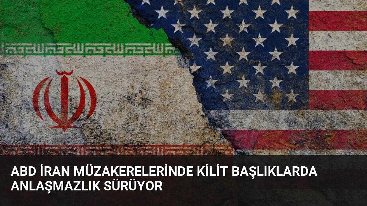 ABD İran Müzakerelerinde Kilit Başlıklarda Anlaşmazlık Sürüyor